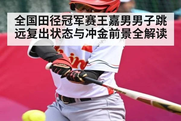 全国田径冠军赛王嘉男男子跳远复出状态与冲金前景全解读（kaiyun）