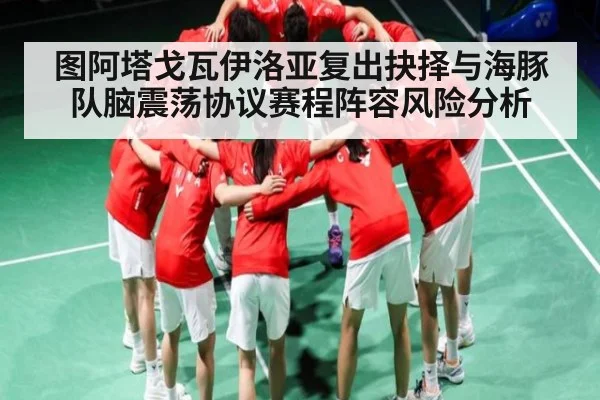图阿塔戈瓦伊洛亚复出抉择与海豚队脑震荡协议赛程阵容风险分析（kaiyun）