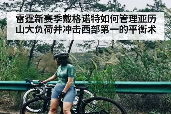 雷霆新赛季戴格诺特如何管理亚历山大负荷并冲击西部第一的平衡术（kaiyun）