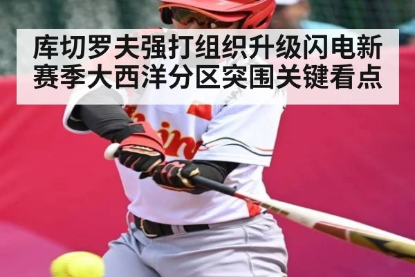 库切罗夫强打组织升级闪电新赛季大西洋分区突围关键看点（kaiyun）